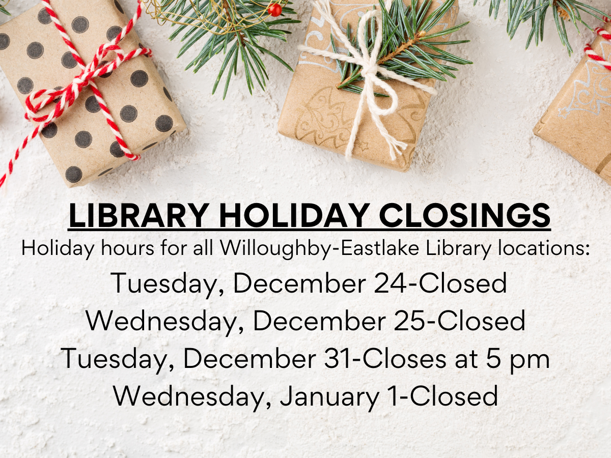 Holiday hours for all Willoughby-Eastlake Library locations: Tuesday, December 24-Closed Wednesday, December 25-Closed Tuesday, December 31-Closes at 5 pm Wednesday, January 1-Closed